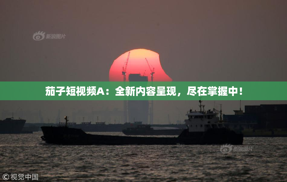 茄子短视频A：全新内容呈现，尽在掌握中！