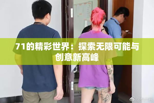 71的精彩世界：探索无限可能与创意新高峰