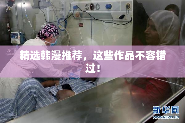 精选韩漫推荐，这些作品不容错过！