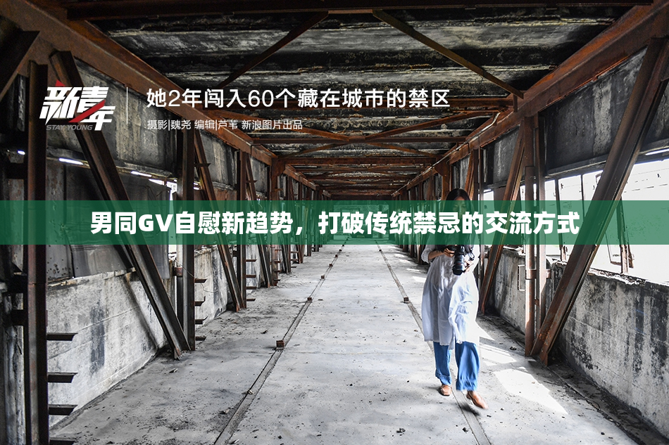 男同GV自慰新趋势，打破传统禁忌的交流方式
