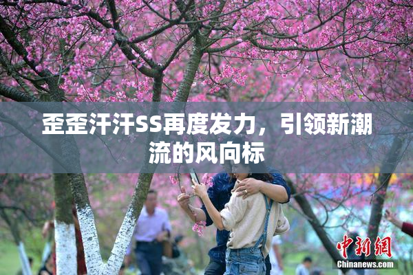 歪歪汗汗SS再度发力，引领新潮流的风向标