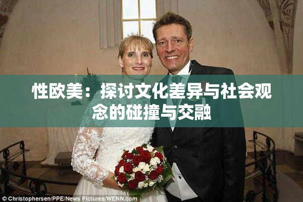 性欧美：探讨文化差异与社会观念的碰撞与交融
