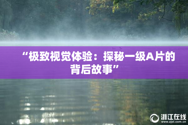 “极致视觉体验：探秘一级A片的背后故事”
