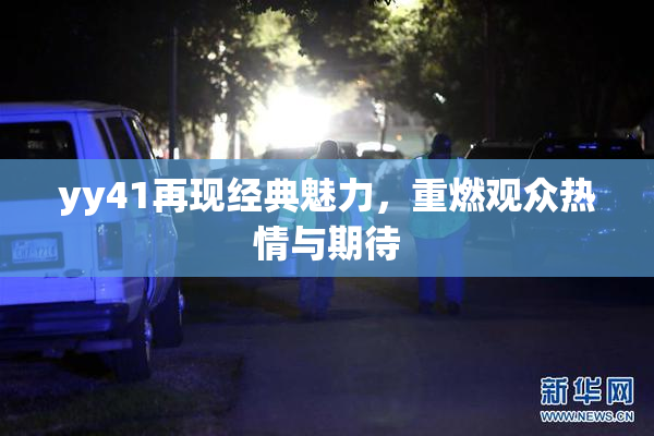 yy41再现经典魅力，重燃观众热情与期待