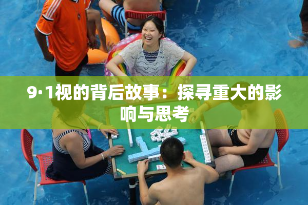 9·1视的背后故事：探寻重大的影响与思考