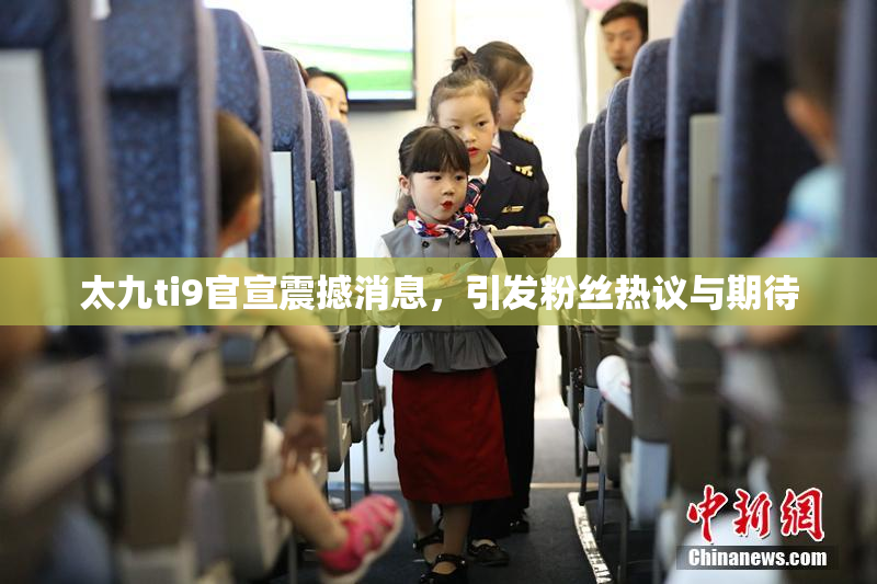 太九ti9官宣震撼消息，引发粉丝热议与期待