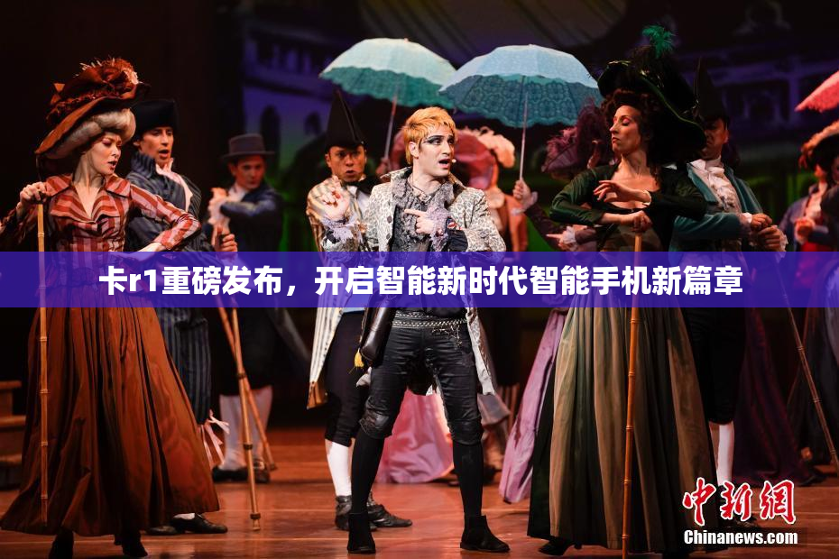 卡r1重磅发布，开启智能新时代智能手机新篇章