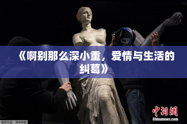 《啊别那么深小重，爱情与生活的纠葛》