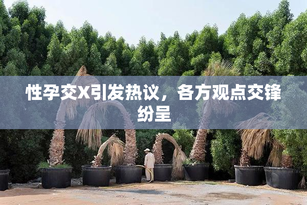 性孕交X引发热议，各方观点交锋纷呈