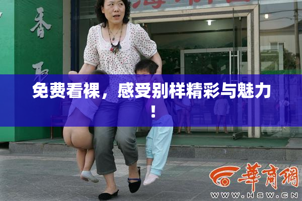 免费看裸，感受别样精彩与魅力！