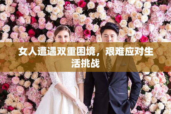 女人遭遇双重困境，艰难应对生活挑战