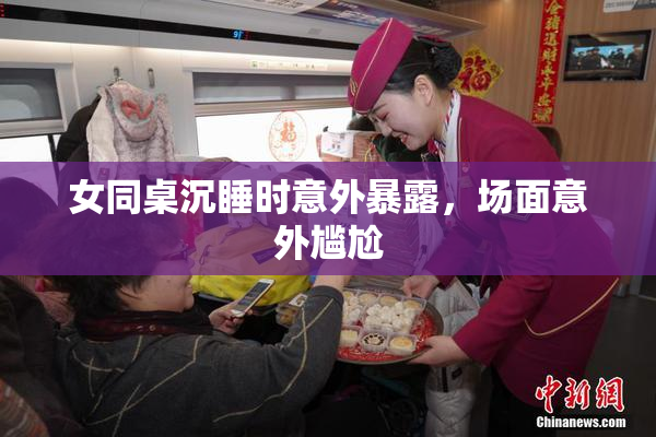 女同桌沉睡时意外暴露，场面意外尴尬