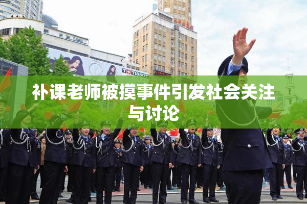 补课老师被摸事件引发社会关注与讨论