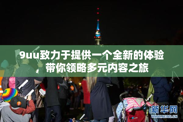 9uu致力于提供一个全新的体验，带你领略多元内容之旅