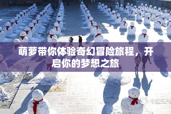 萌萝带你体验奇幻冒险旅程，开启你的梦想之旅