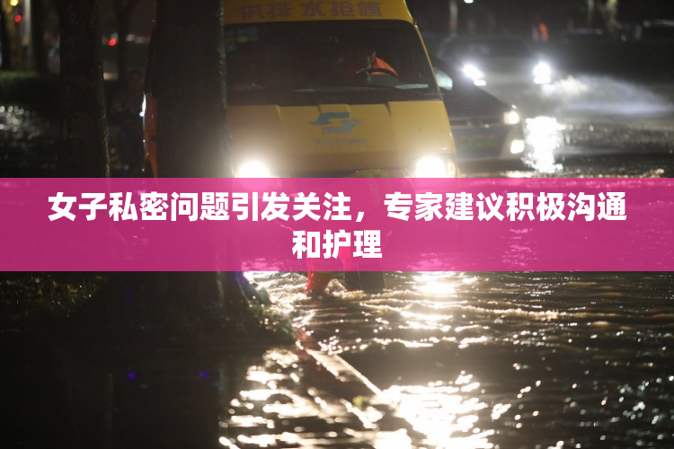 女子私密问题引发关注，专家建议积极沟通和护理