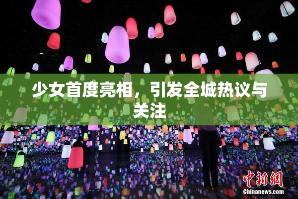 少女首度亮相，引发全城热议与关注
