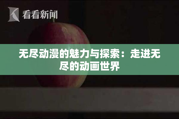 无尽动漫的魅力与探索：走进无尽的动画世界