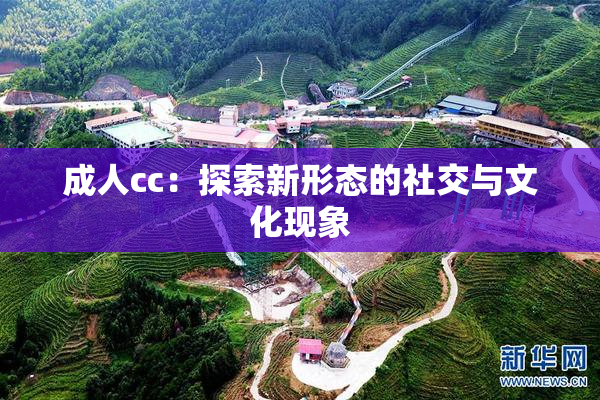 成人cc：探索新形态的社交与文化现象