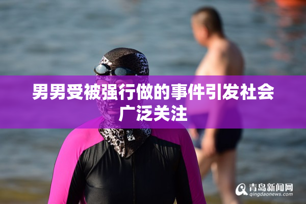 男男受被强行做的事件引发社会广泛关注