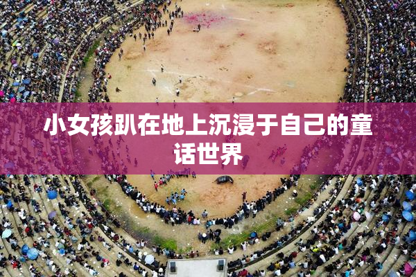小女孩趴在地上沉浸于自己的童话世界