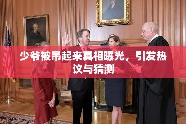 少爷被吊起来真相曝光，引发热议与猜测