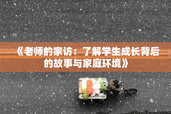 《老师的家访：了解学生成长背后的故事与家庭环境》