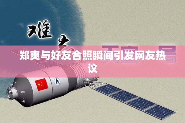 郑爽与好友合照瞬间引发网友热议