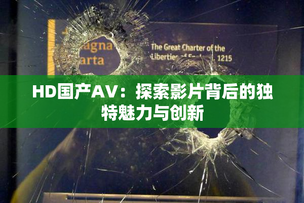 HD国产AV：探索影片背后的独特魅力与创新