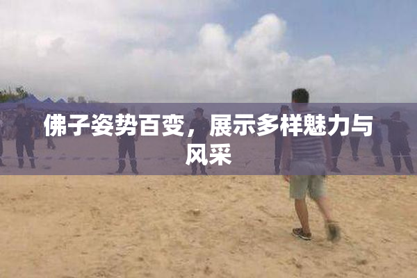 佛子姿势百变，展示多样魅力与风采