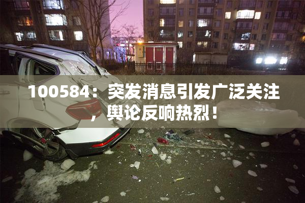 100584：突发消息引发广泛关注，舆论反响热烈！