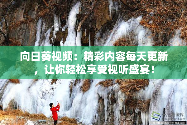 向日葵视频：精彩内容每天更新，让你轻松享受视听盛宴！