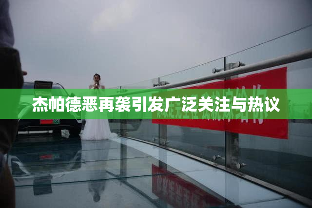杰帕德恶再袭引发广泛关注与热议