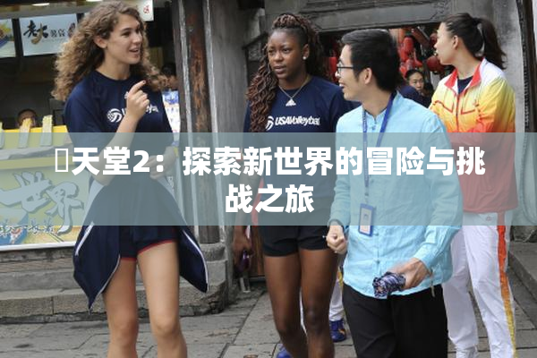 妺天堂2：探索新世界的冒险与挑战之旅