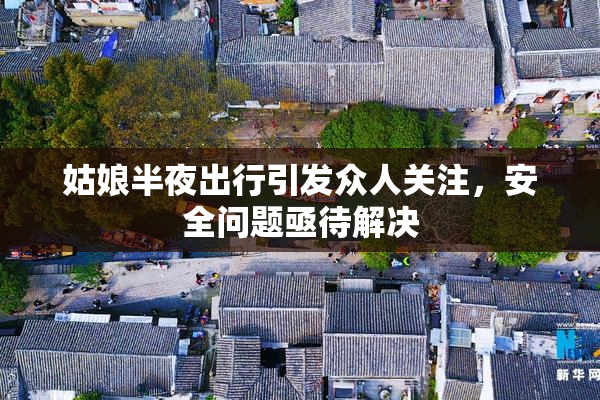 姑娘半夜出行引发众人关注，安全问题亟待解决