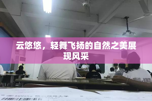云悠悠，轻舞飞扬的自然之美展现风采