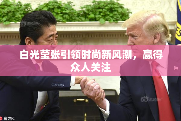 白光莹张引领时尚新风潮，赢得众人关注