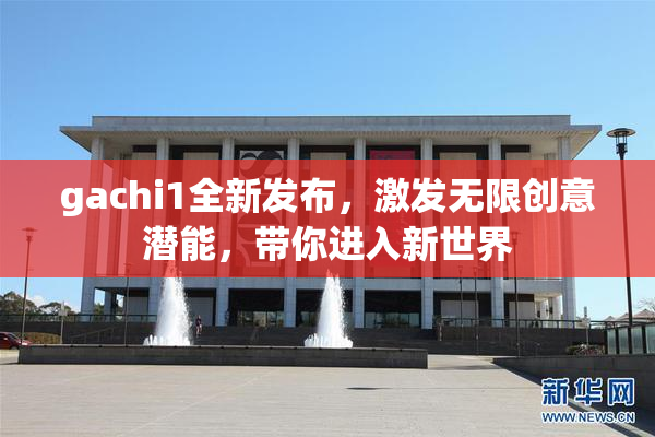 gachi1全新发布，激发无限创意潜能，带你进入新世界