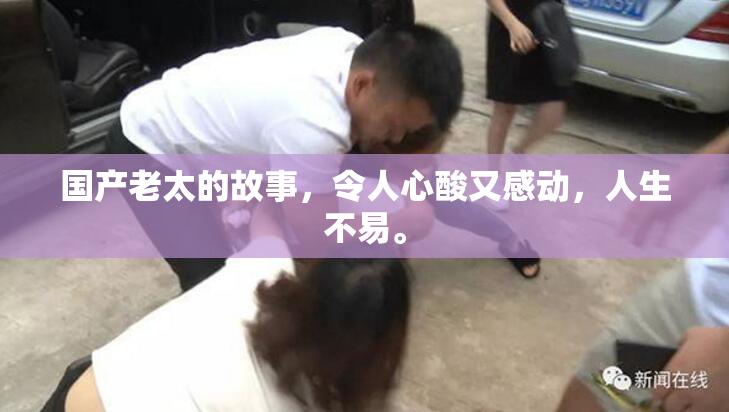 国产老太的故事，令人心酸又感动，人生不易。