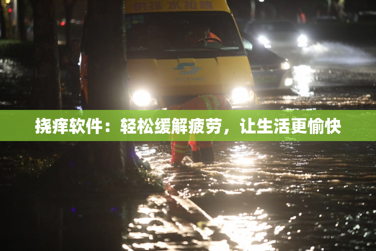 挠痒软件：轻松缓解疲劳，让生活更愉快