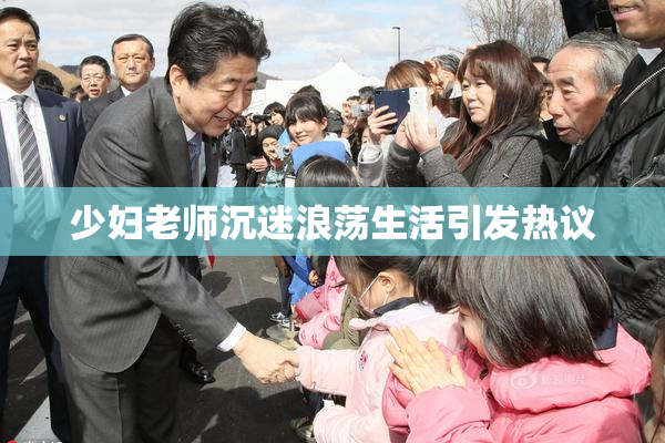 少妇老师沉迷浪荡生活引发热议