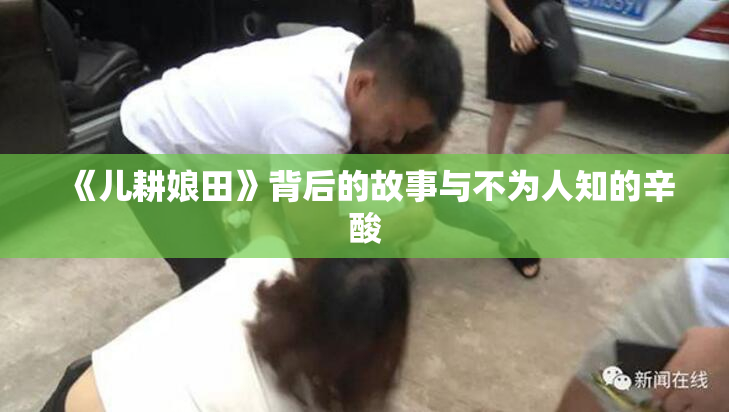 《儿耕娘田》背后的故事与不为人知的辛酸