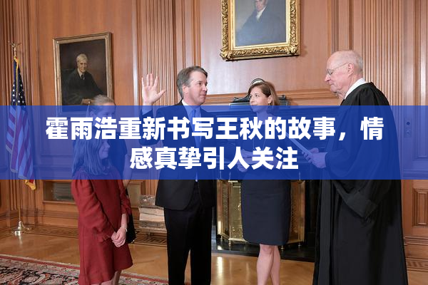 霍雨浩重新书写王秋的故事，情感真挚引人关注