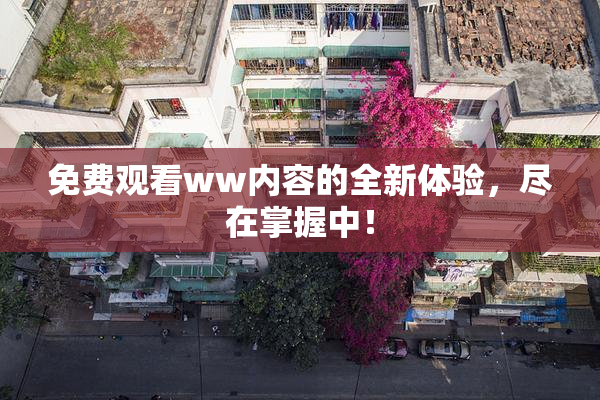 免费观看ww内容的全新体验，尽在掌握中！