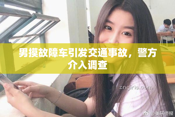 男摸故障车引发交通事故，警方介入调查