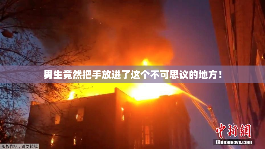 男生竟然把手放进了这个不可思议的地方！