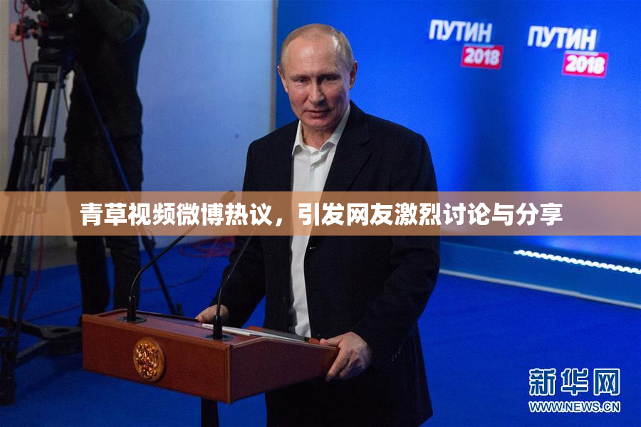 青草视频微博热议，引发网友激烈讨论与分享
