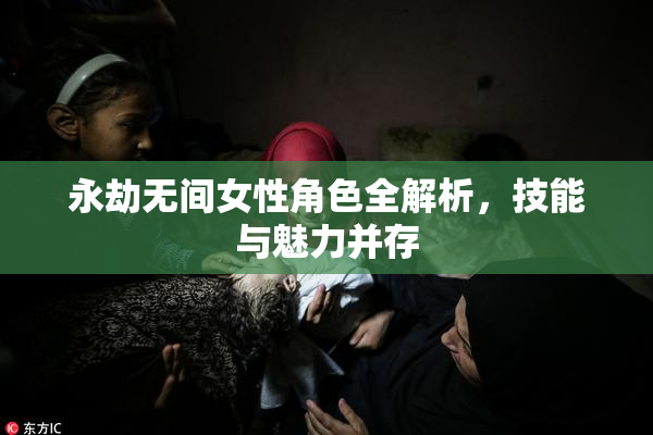 永劫无间女性角色全解析，技能与魅力并存