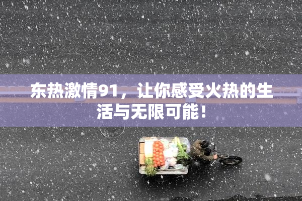 东热激情91，让你感受火热的生活与无限可能！
