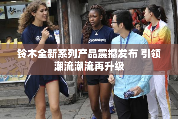铃木全新系列产品震撼发布 引领潮流潮流再升级